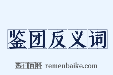 鉴团反义词是什么意思的图片